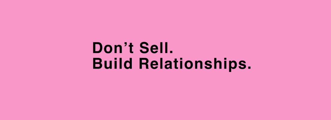 Don't sell. Build relationships.